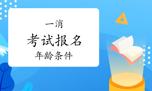 一级消防工程师证报考年龄条件是什么