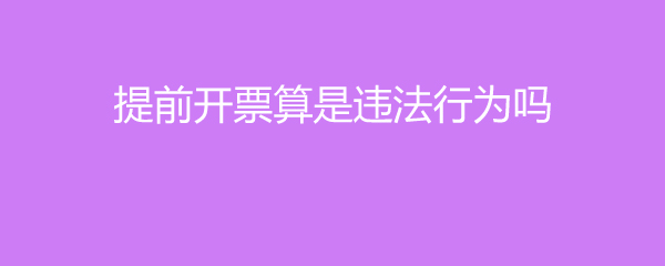 提前开票算是违法行为吗