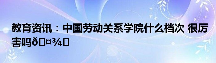 劳动关系学院分数线_中国劳动关系学院录取分数线_中国劳动大学关系学院分数线