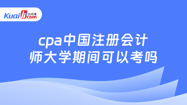 cpa中国注册会计n师大学期间可以考吗