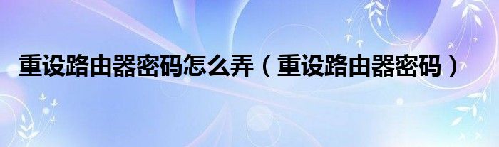 路由器管理人员通用密码_路由器管理员密码格式_路由器管理员密码是多少