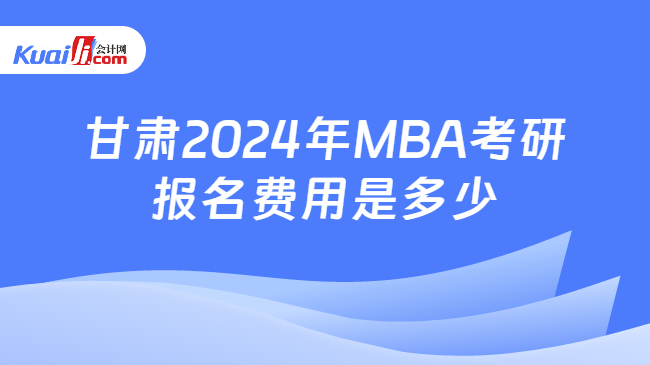 甘肃2024年MBA考研报名费用是多少