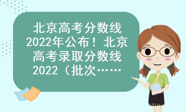 北京高考分数线2022年公布！北京高考录取分数线2022（批次线）