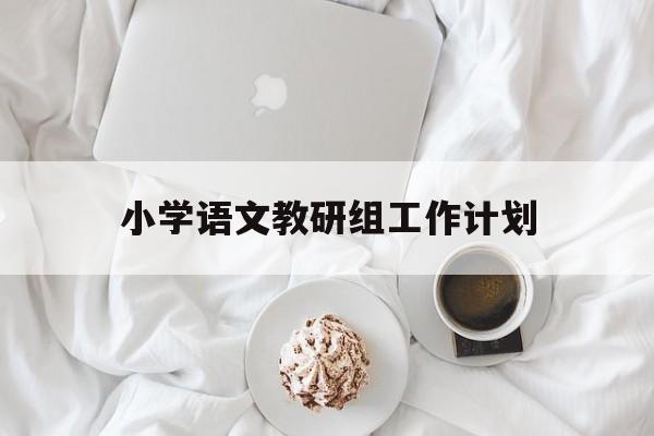 小学语文教研组工作计划(小学语文教研组工作计划第一学期)