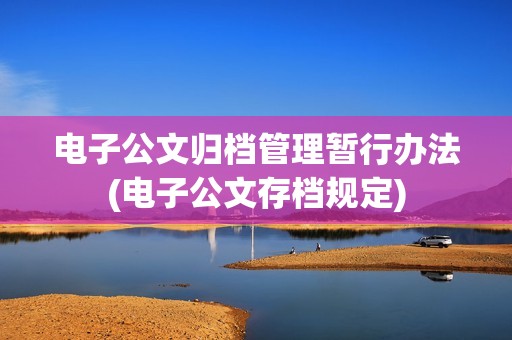 电子公文归档管理暂行办法(电子公文存档规定)-图1